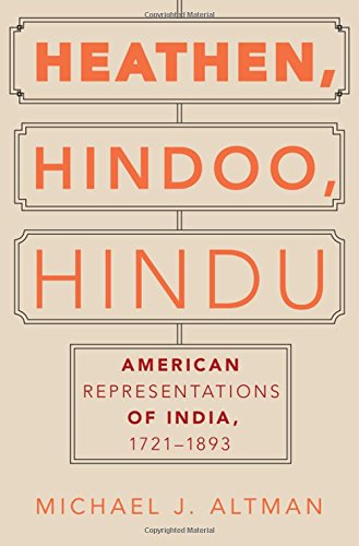 Heathen Hindoo Hindu American Representations Of India 17211893 1st Edition Michael J Altman