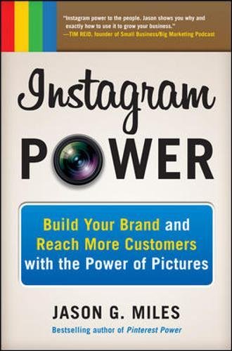 Instagram Power Build Your Brand And Reach More Customers With The Power Of Pictures 1st Edition Jason G Miles