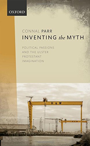 Inventing The Myth Political Passions And The Ulster Protestant Imagination 1st Edition Connal Parr