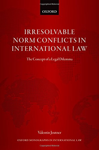 Irresolvable Norm Conflicts In International Law The Concept Of A Legal Dilemma First Edition Valentin Jeutner