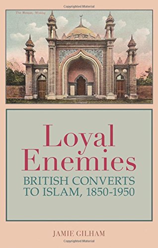 Loyal Enemies British Converts To Islam 18501950 1st Edition Jamie Gilham