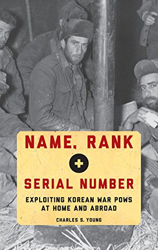 Name Rank And Serial Number Exploiting Korean War Pows At Home And Abroad 1st Edition Charles S Young