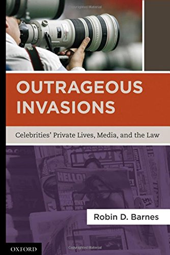 Outrageous Invasions Celebrities Private Lives Media And The Law 1st Edition Robin D Barnes