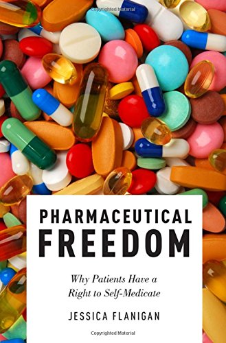 Pharmaceutical Freedom Why Patients Have A Right To Self Medicate 1st Edition Jessica Flanigan