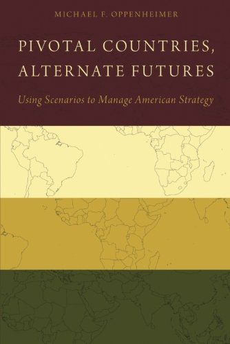 Pivotal Countries Alternate Futures Using Scenarios To Manage American Strategy 1st Edition Michael F Oppenheimer