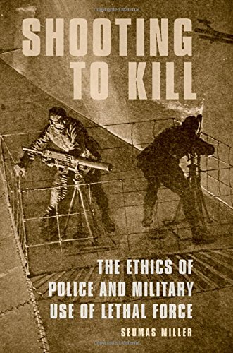 Shooting To Kill The Ethics Of Police And Military Use Of Lethal Force 1st Edition Seumas Miller