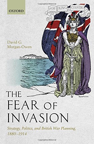 The Fear Of Invasion Strategy Politics And British War Planning 18801914 1st Edition David G Morganowen