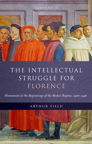 The Intellectual Struggle For Florence Humanists And The Beginnings Of The Medici Regime 14201440 1st Edition Arthur Field