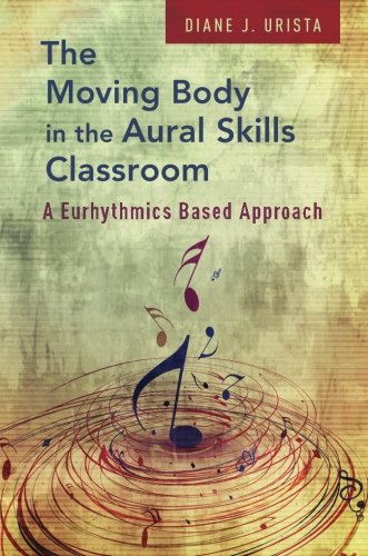 The Moving Body In The Aural Skills Classroom A Eurhythmics Based Approach 1st Edition Diane J Urista