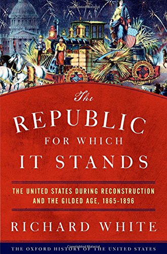 The Republic For Which It Stands The United States During Reconstruction And The Gilded Age 18651896 1st Edition Richard White