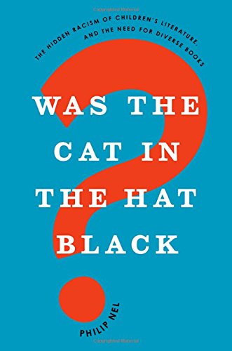 Was The Cat In The Hat Black The Hidden Racism Of Childrens Literature And The Need For Diverse Books 1st Edition Philip Nel