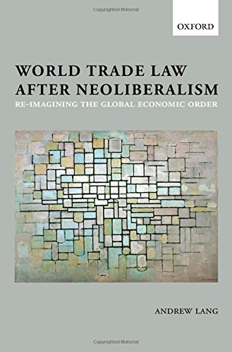 World Trade Law After Neoliberalism Reimagining The Global Economic Order 1st Edition Andrew Lang