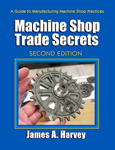 Machine Shop Trade Secrets 2nd Edition A Guide To Manufacturing Machine Shop Practices Second Edition James A Harvey