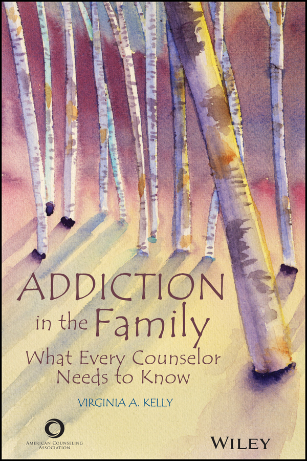 Addiction In The Family What Every Counselor Needs To Know 1st Edition Kelly