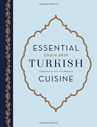 Essential Turkish Cuisine 200 Recipes For Small Plates And Family Meals Engin Akin