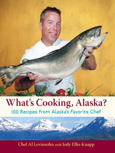 Whats Cooking Alaska 100 Recipes From Alaskas Favorite Chef Al Levinsohn