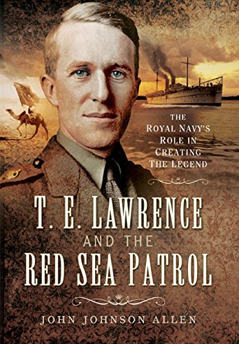 Te Lawrence And The Red Sea Patrol The Royal Navys Role In Creating The Legend Allen