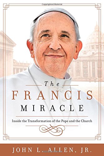 The Francis Miracle Inside The Transformation Of The Pope And The Church Allen