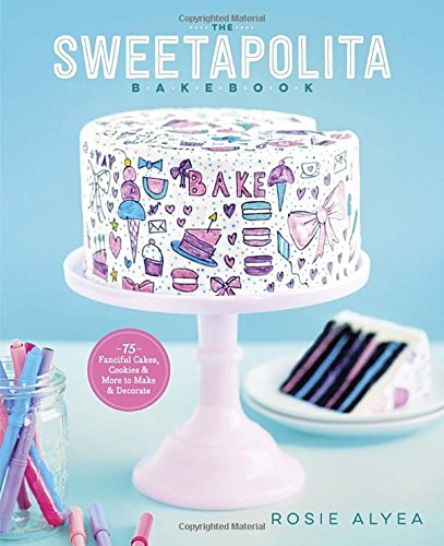 The Sweetapolita Bakebook 75 Fanciful Cakes Cookies More To Make Decorate 1st Edition Rosie Alyea