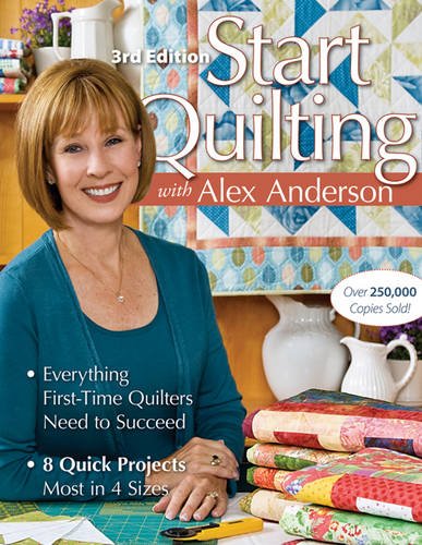 Start Quilting With Alex Anderson Everything Firsttime Quilters Need To Succeed 8 Quick Projectsmost In 4 Sizes 3rd Edition 3rd Edition Anderson