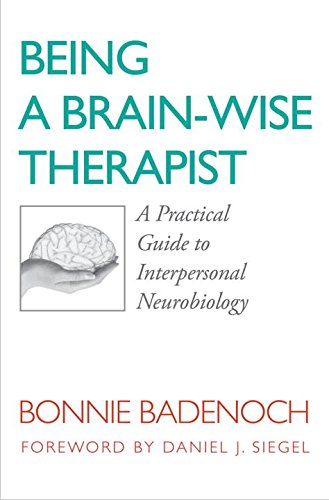Being A Brainwise Therapist A Practical Guide To Interpersonal Neurobiology 1st Ed Badenoch
