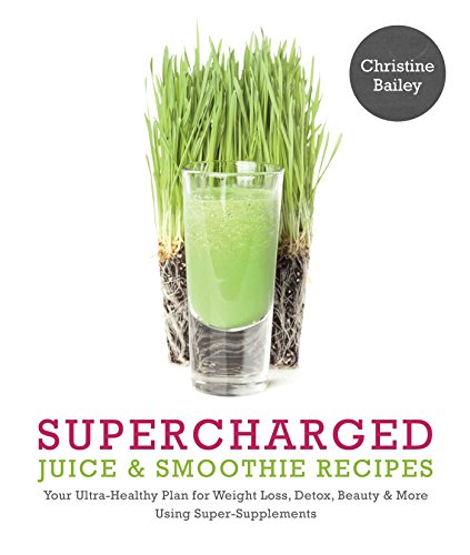 Supercharged Juice Smoothie Recipes Your Ultrahealthy Plan For Weight Loss Detox Beauty More Using Supersupplements Christine Bailey