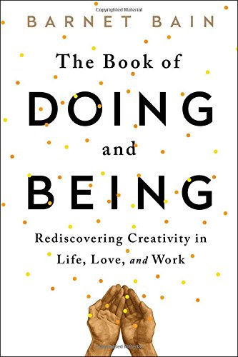 The Book Of Doing And Being Rediscovering Creativity In Life Love And Work Barnet Bain