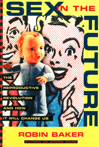 Sex In The Future The Reproductive Revolution And How It Will Change Us Baker