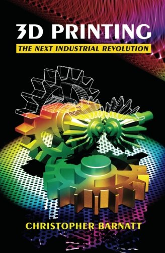 3d Printing The Next Industrial Revolution Barnatt Christopher