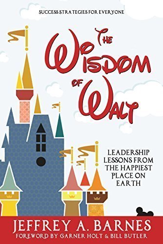 Wisdom Of Walt Leadership Lessons From The Happiest Pm Walt Disney And Disneyland The 1st Jeffrey A Barnes