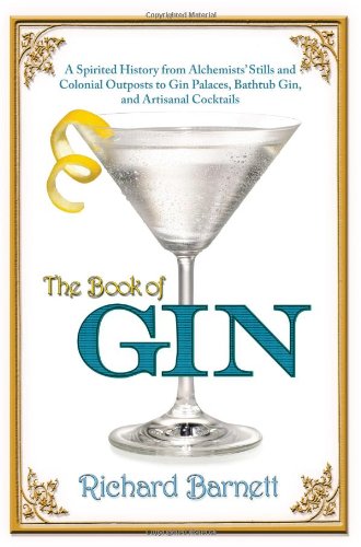 The Book Of Gin A Spirited World History From Alchemists Stills And Colonial Outposts To Gin Palaces Bathtub Gin And Artisanal Cocktails Richard Barnett