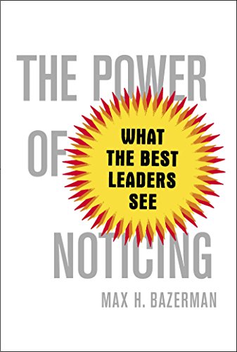 The Power Of Noticing What The Best Leaders See Max H Bazerman