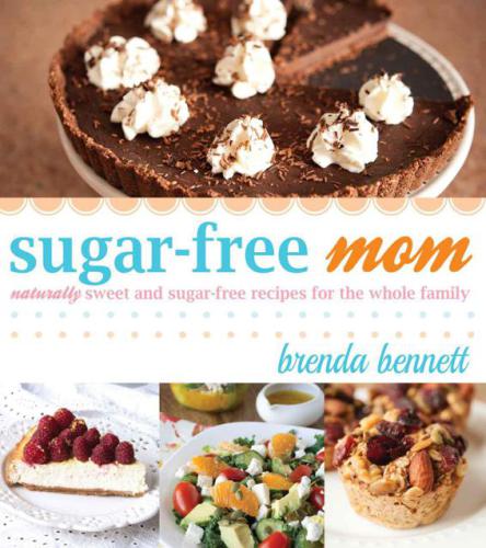 Sugarfree Mom Naturally Sweet And Sugarfree Recipes For The Whole Family 1st Edition Brenda Bennett