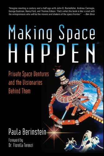 Making Space Happen Private Space Ventures And The Visionaries Behind Them Berinstein