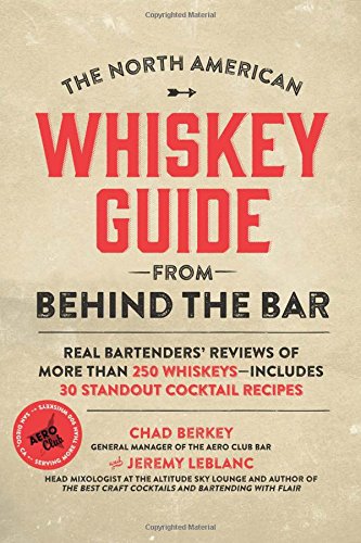 The North American Whiskey Guide From Behind The Bar Real Bartenders Reviews Of More Than 250 Whiskeysincludes 30 Standout Cocktail Recipes Chad Berkey