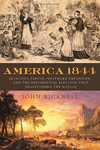America 1844 Religious Fervor Westward Expansion And The Presidential Election That Transformed The Nation John Bicknell