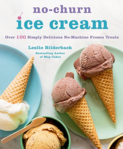 Nochurn Ice Cream Over 100 Simply Delicious Nomachine Frozen Treats Leslie Bilderback