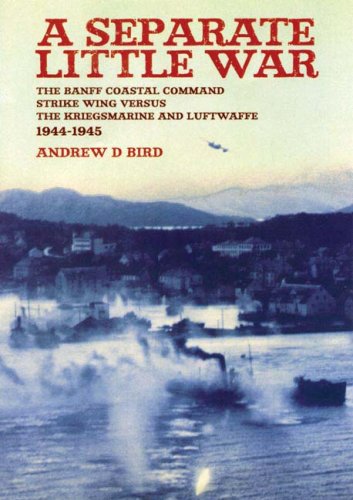 Separate Little War The Banff Coastal Command Strike Wing Versus The Kreigsmarine And Luftwaffe 1944 1945 Revised Updated Ed Bird