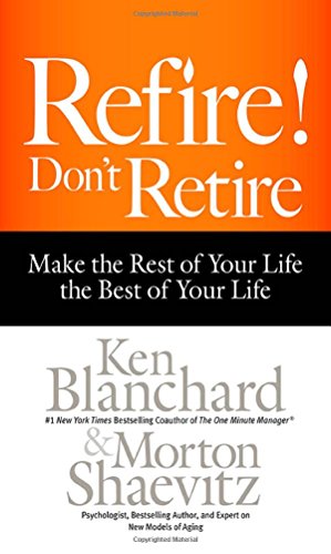 Refire Dont Retire Make The Rest Of Your Life The Best Of Your Life 1st Edition Blanchard