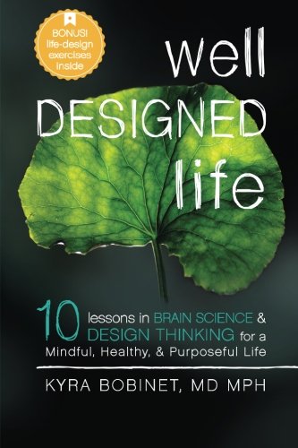 Well Designed Life 10 Lessons In Brain Science Design Thinking For A Mindful Healthy Purposeful Life 1st Edition Kyra Bobinet