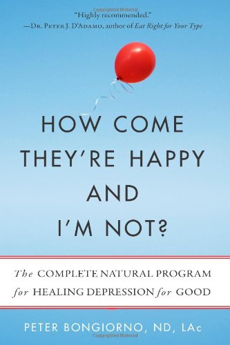 How Come Theyre Happy And Im Not The Complete Natural Program For Healing Depression For Good Peter Bongiorno Nd Lac