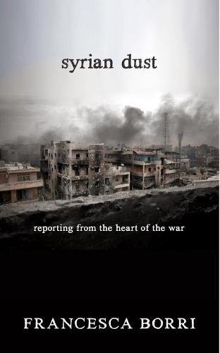 Syrian Dust Reporting From The Heart Of The War Borri Francesca Appel