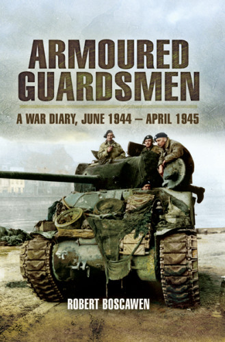 Armoured Guardsman A War Diary June 1944april 1945 Robert Boscawen