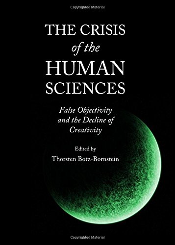 The Crisis Of The Human Sciences False Objectivity And The Decline Of Creativity 1st Unabridged Botzbornstein