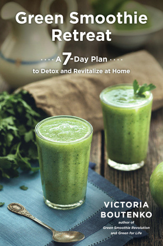 Green Smoothie Retreat A 7day Plan To Detox And Revitalize At Home Boutenko