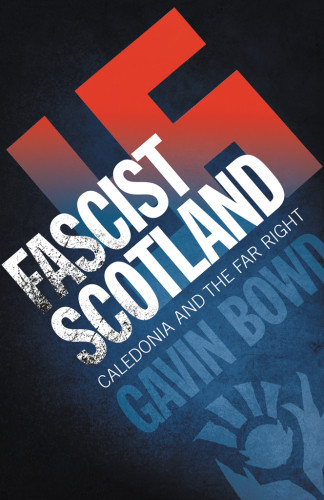 Fascist Scotland Caledonia And The Far Right Bowd Gavin