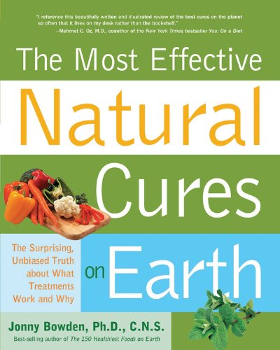 The Most Effective Natural Cures On Earth The Surprising Unbiased Truth About What Treatments Work And Why Reprint Bowden