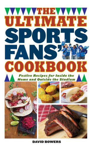 The Ultimate Sports Fans Cookbook Festive Recipes For Inside The Home And Outside The Stadium David Bowers