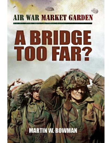 Air War Market Garden A Bridge Too Far Martin W Bowman