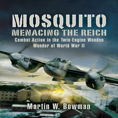 Mosquito Menacing The Reich Combat Action In The Twinengine Wooden Wonder Of World War Ii 1st Edition Martin W Bowman